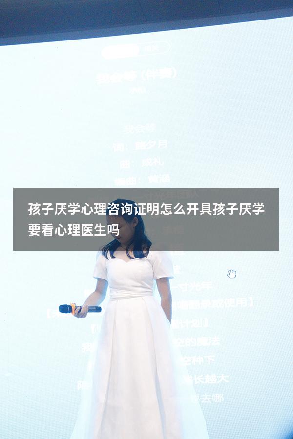 孩子厌学心理咨询证明怎么开具（孩子厌学要看心理医生吗）