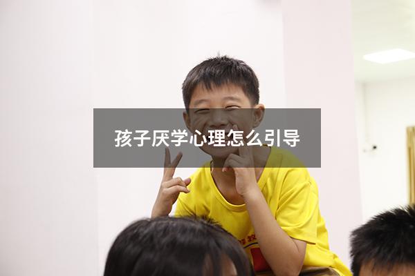 孩子厌学心理怎么引导