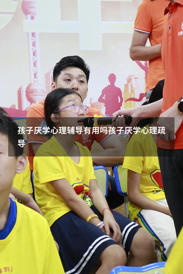 孩子厌学心理辅导有用吗（孩子厌学心理疏导）