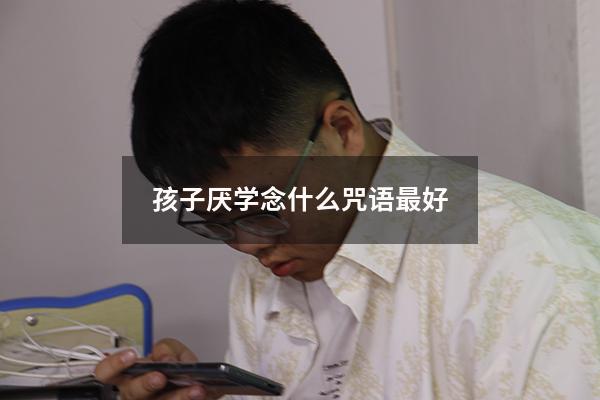 孩子厌学念什么咒语最好