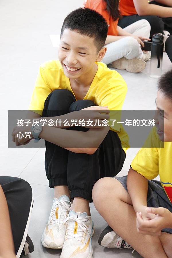 孩子厌学念什么咒（给女儿念了一年的文殊心咒）