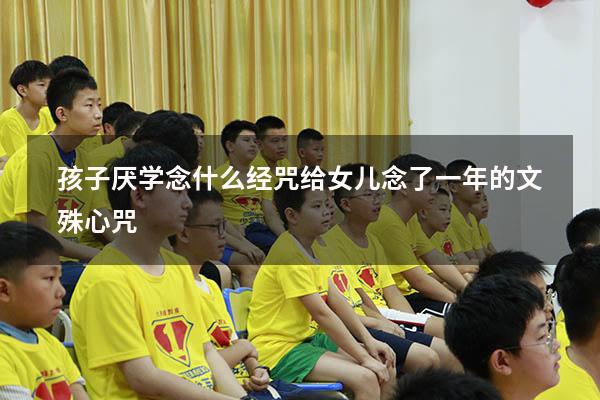 孩子厌学念什么经咒（给女儿念了一年的文殊心咒）