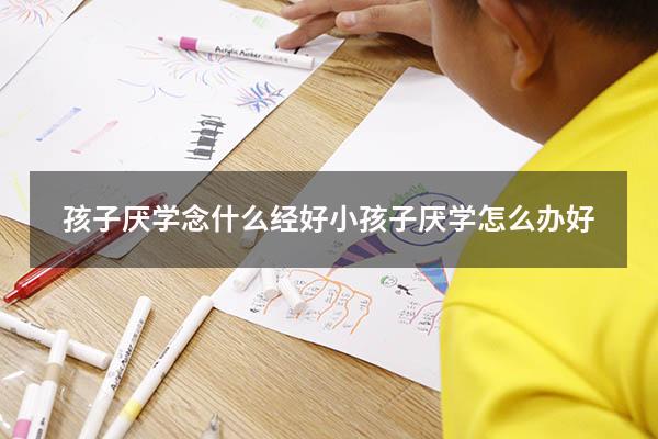 孩子厌学念什么经好（小孩子厌学怎么办好）