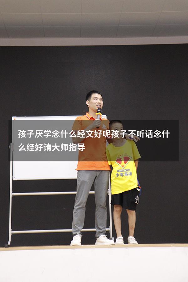孩子厌学念什么经文好呢（孩子不听话念什么经好请大师指导）