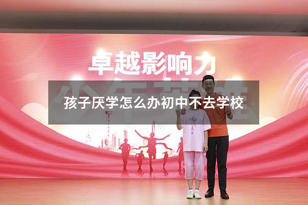 孩子厌学怎么办初中不去学校