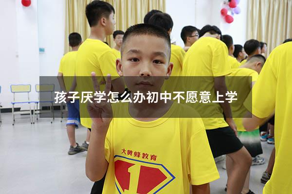 孩子厌学怎么办初中不愿意上学