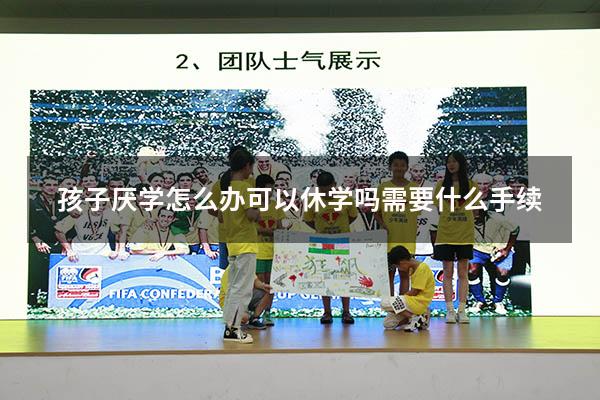 孩子厌学怎么办可以休学吗需要什么手续