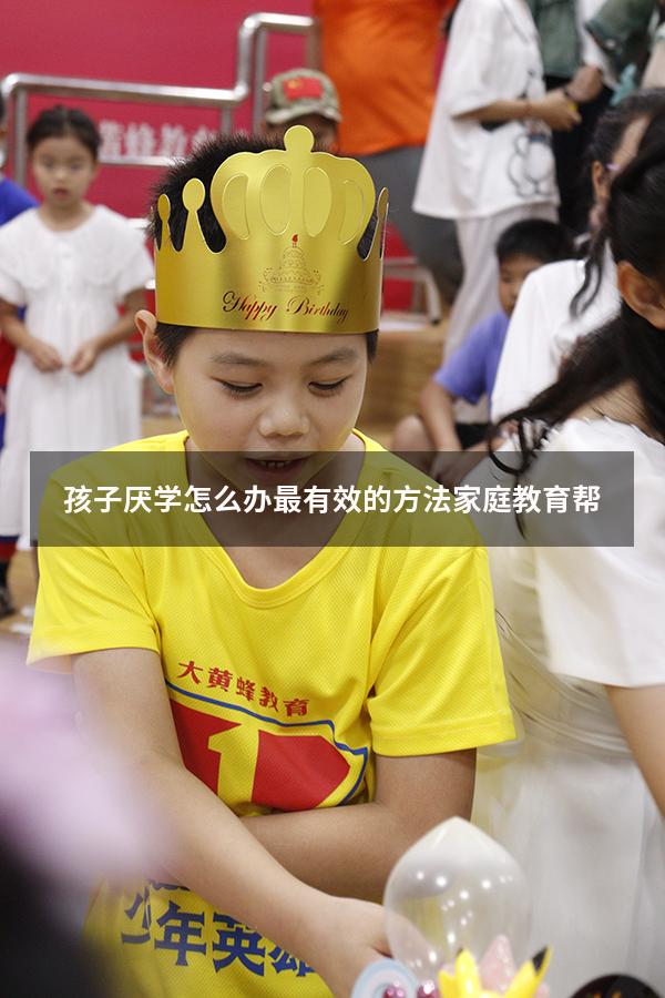 孩子厌学怎么办最有效的方法家庭教育帮