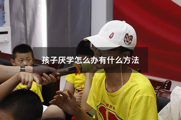 孩子厌学怎么办有什么方法
