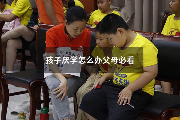 孩子厌学怎么办父母必看