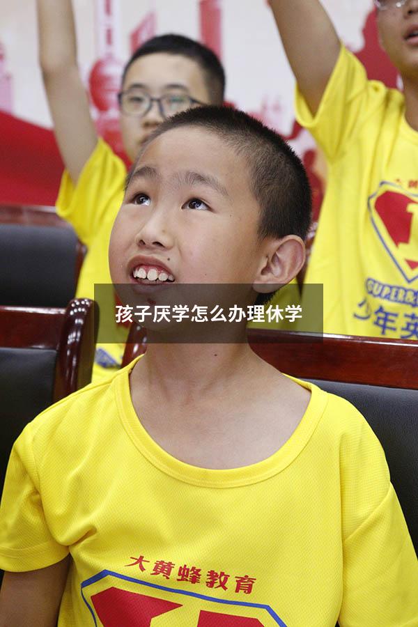 孩子厌学怎么办理休学