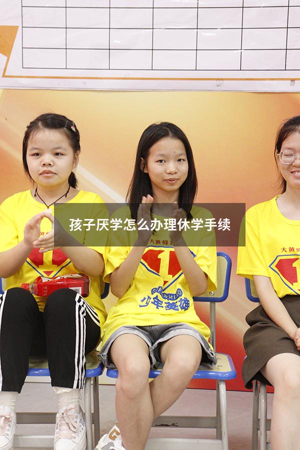 孩子厌学怎么办理休学手续
