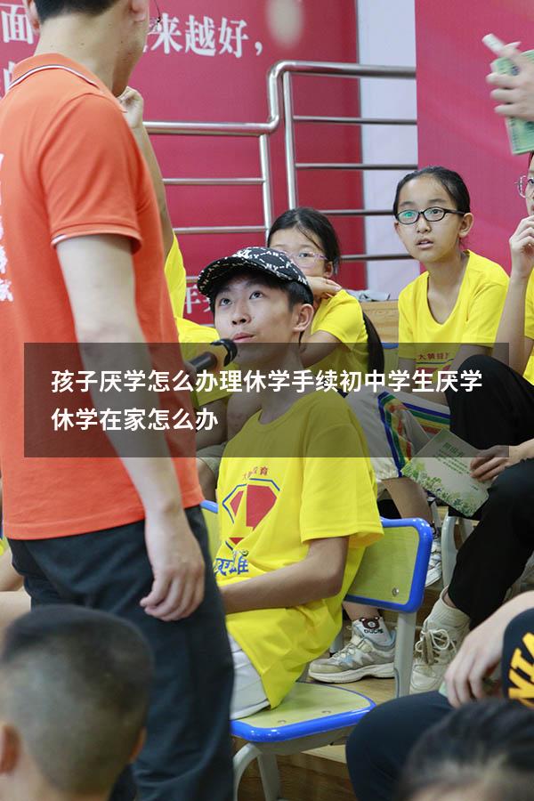 孩子厌学怎么办理休学手续（初中学生厌学休学在家怎么办）