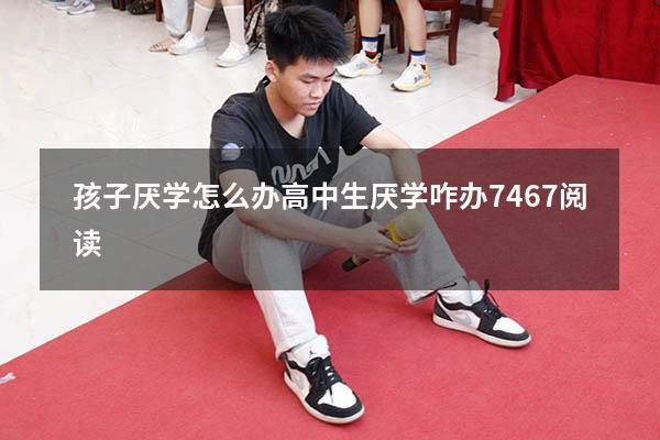 孩子厌学怎么办高中生厌学咋办7467阅读