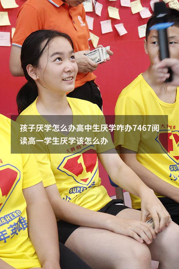 孩子厌学怎么办高中生厌学咋办7467阅读（高一学生厌学该怎么办）