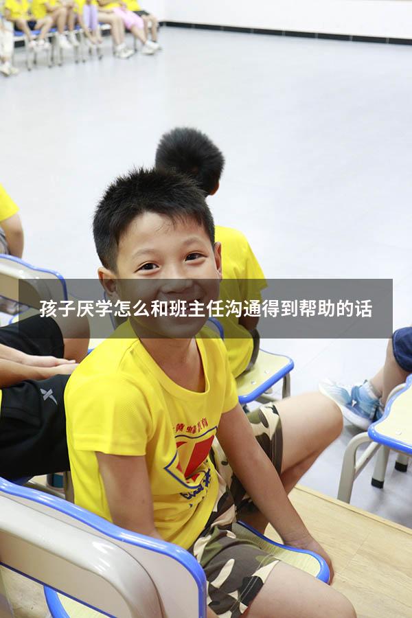 孩子厌学怎么和班主任沟通得到帮助的话