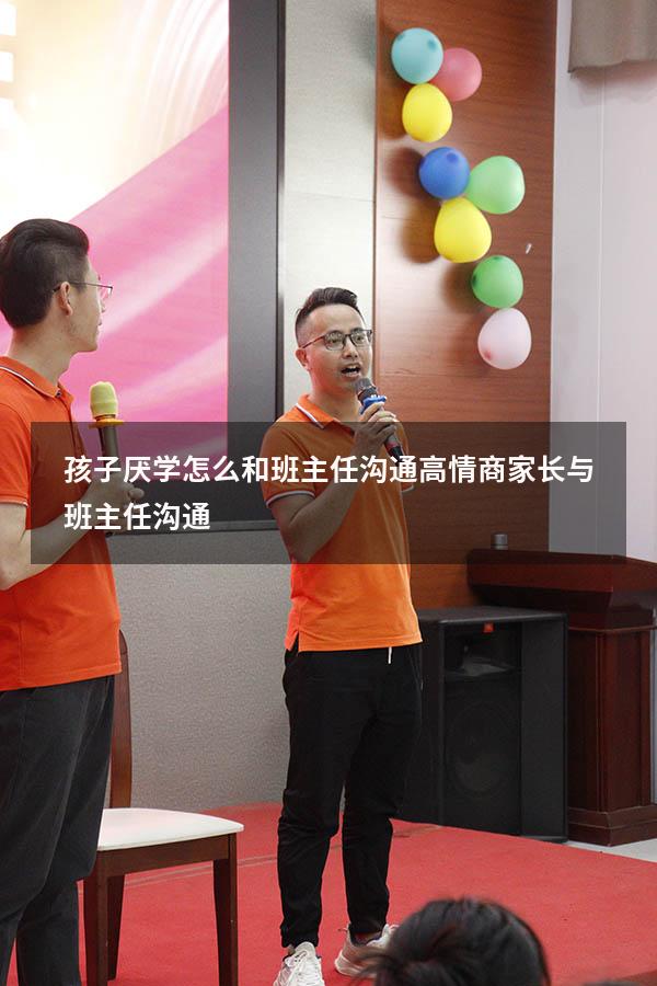 孩子厌学怎么和班主任沟通（高情商家长与班主任沟通）