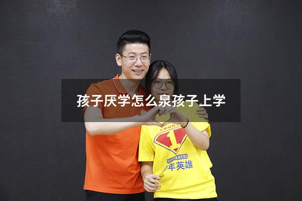 孩子厌学怎么泉孩子上学