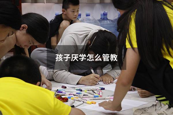 孩子厌学怎么管教