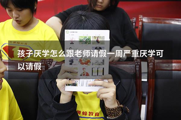 孩子厌学怎么跟老师请假一周（严重厌学可以请假）