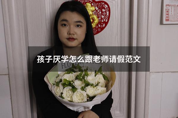 孩子厌学怎么跟老师请假范文