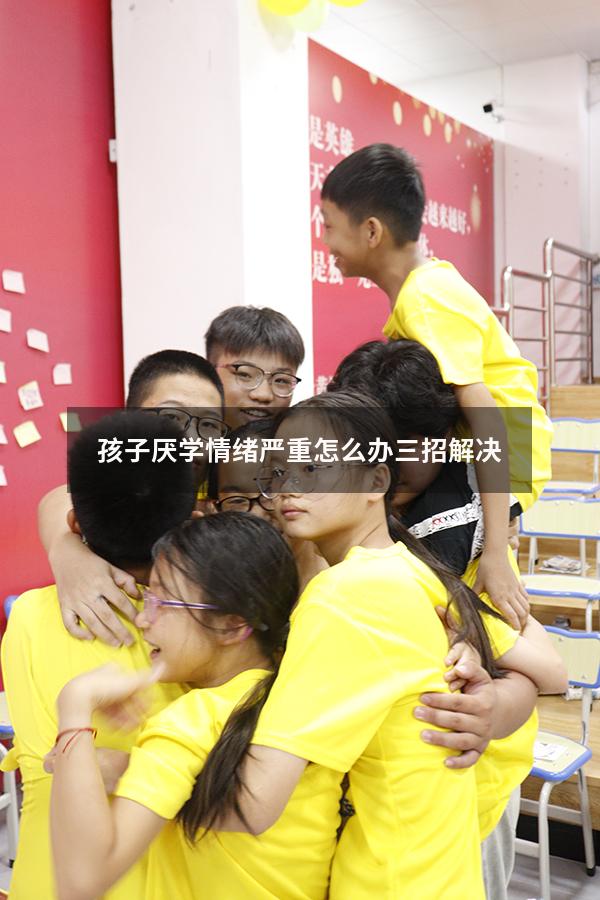 孩子厌学情绪严重怎么办三招解决