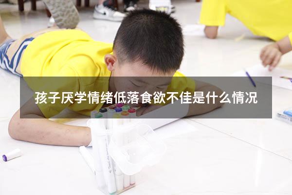 孩子厌学情绪低落食欲不佳是什么情况