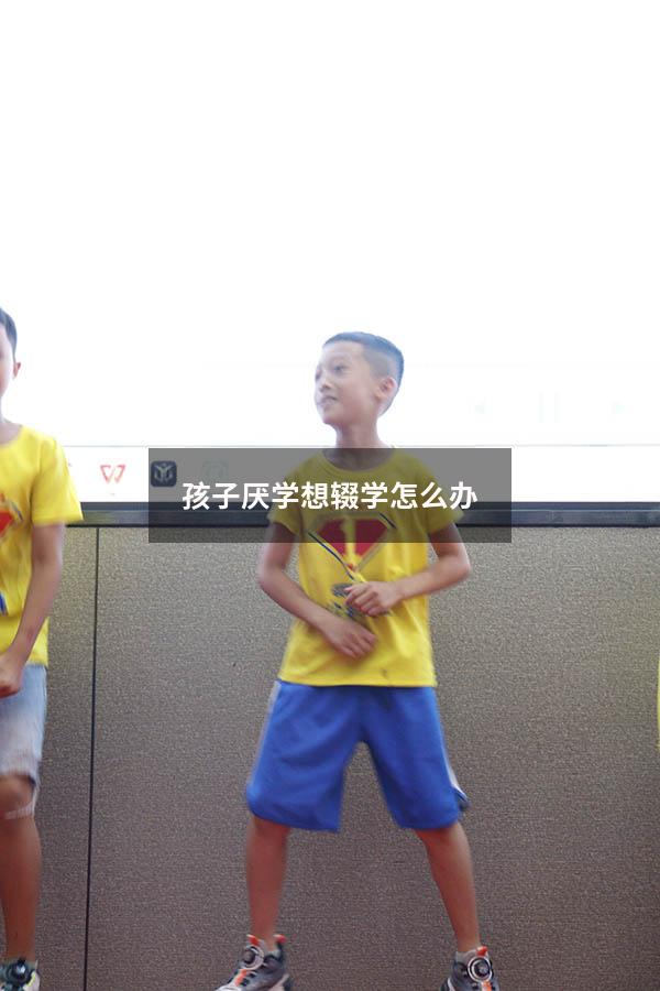 孩子厌学想辍学怎么办