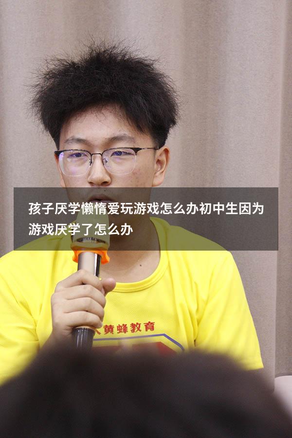 孩子厌学懒惰爱玩游戏怎么办（初中生因为游戏厌学了怎么办）