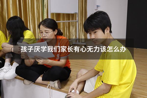 孩子厌学我们家长有心无力该怎么办