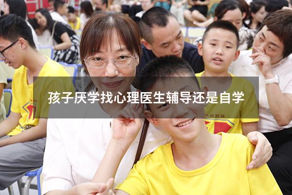 孩子厌学找心理医生辅导还是自学