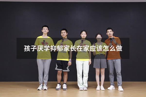 孩子厌学抑郁家长在家应该怎么做