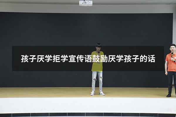 孩子厌学拒学宣传语（鼓励厌学孩子的话）
