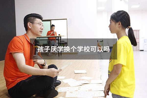 孩子厌学换个学校可以吗