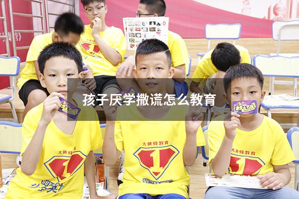 孩子厌学撒谎怎么教育