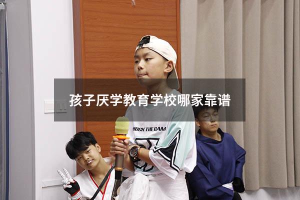 孩子厌学教育学校哪家靠谱