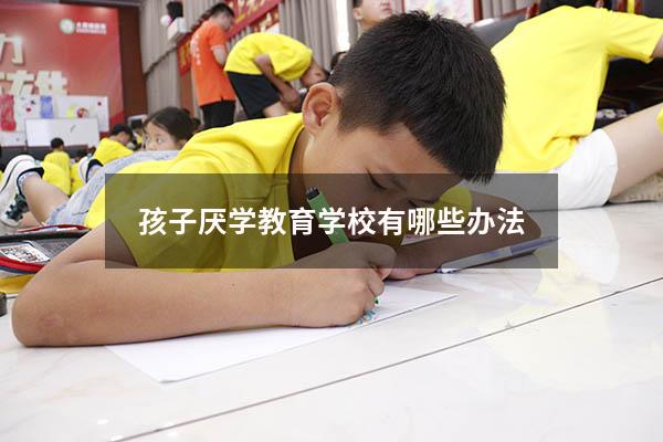 孩子厌学教育学校有哪些办法