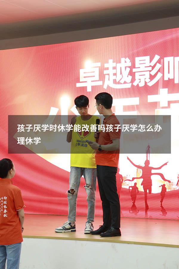 孩子厌学时休学能改善吗（孩子厌学怎么办理休学）