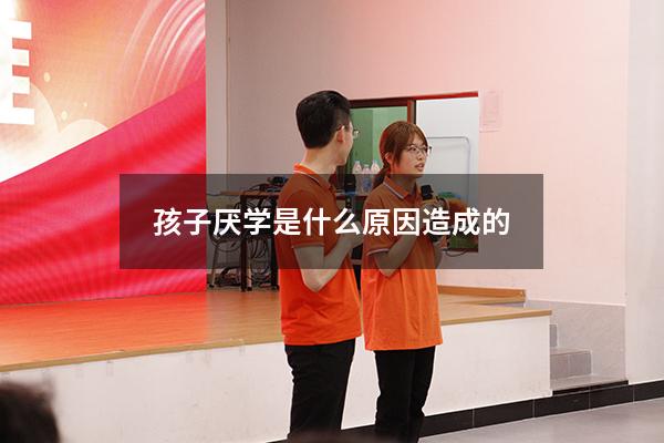 孩子厌学是什么原因造成的