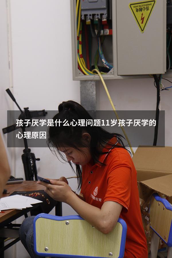 孩子厌学是什么心理问题（11岁孩子厌学的心理原因）