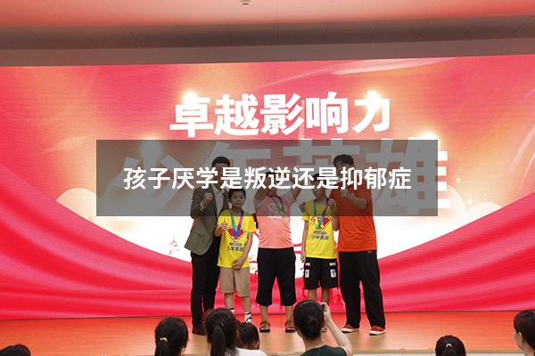 孩子厌学是叛逆还是抑郁症