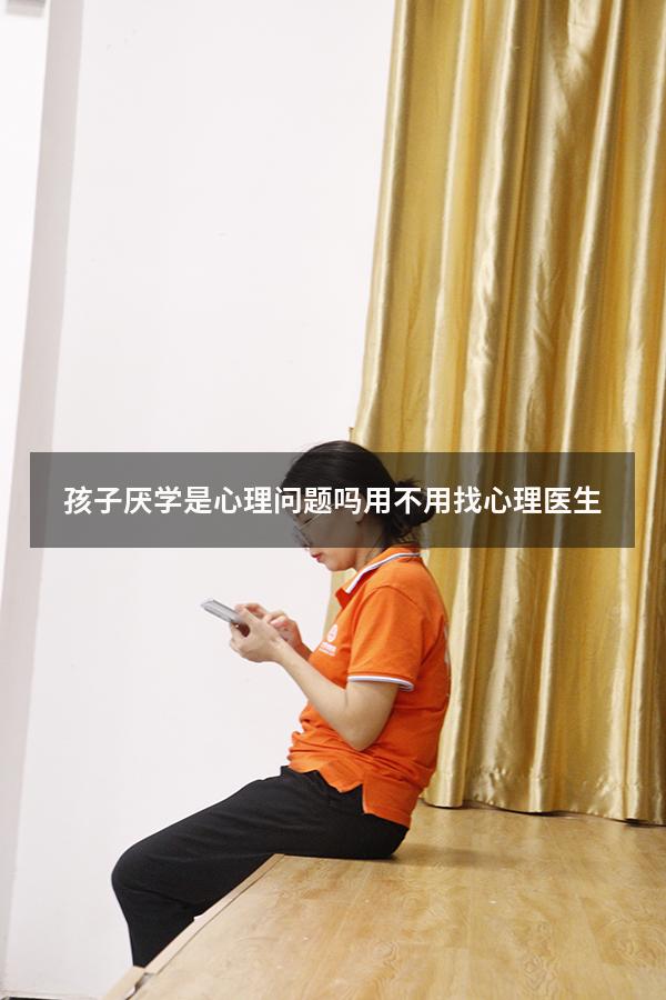孩子厌学是心理问题吗用不用找心理医生