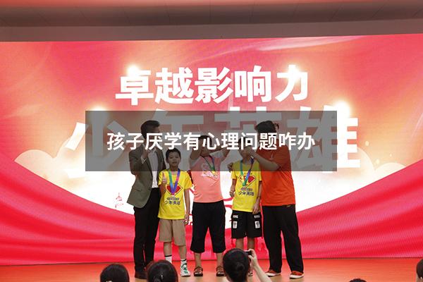 孩子厌学有心理问题咋办