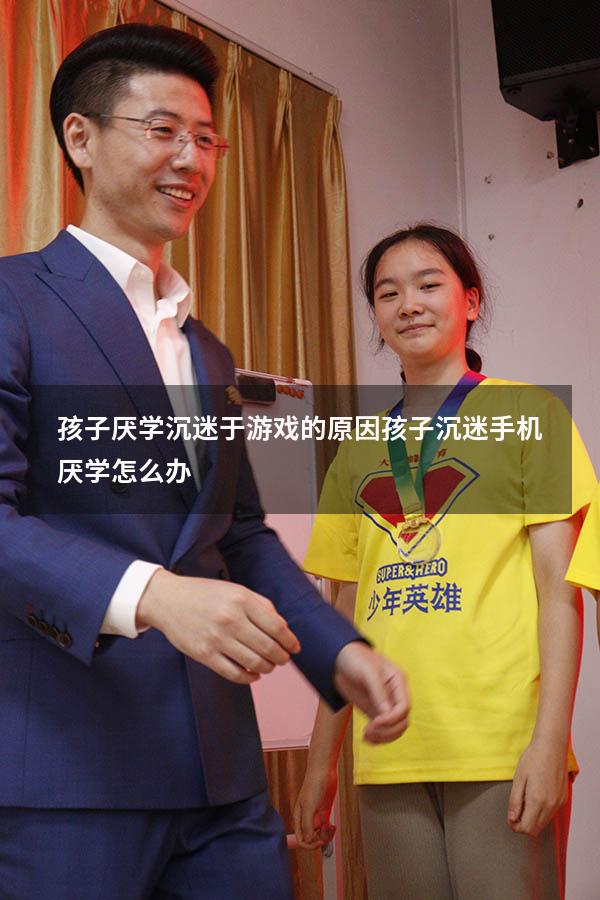 孩子厌学沉迷于游戏的原因（孩子沉迷手机厌学怎么办）