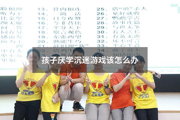 孩子厌学沉迷游戏该怎么办