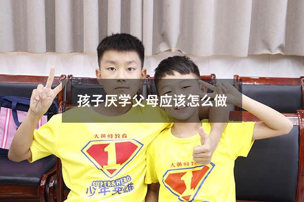 孩子厌学父母应该怎么做