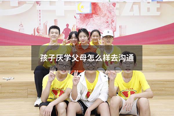 孩子厌学父母怎么样去沟通
