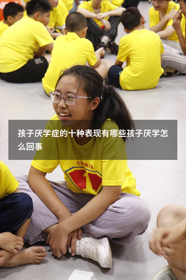 孩子厌学症的十种表现有哪些（孩子厌学怎么回事）