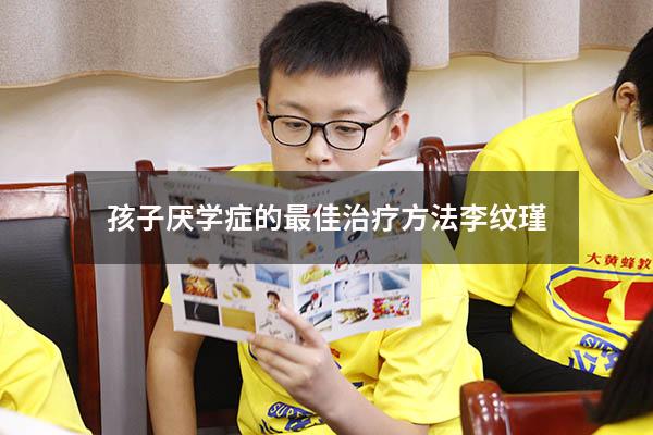 孩子厌学症的最佳治疗方法李纹瑾