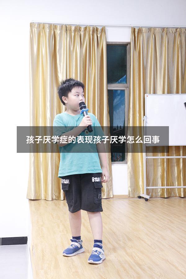 孩子厌学症的表现（孩子厌学怎么回事）